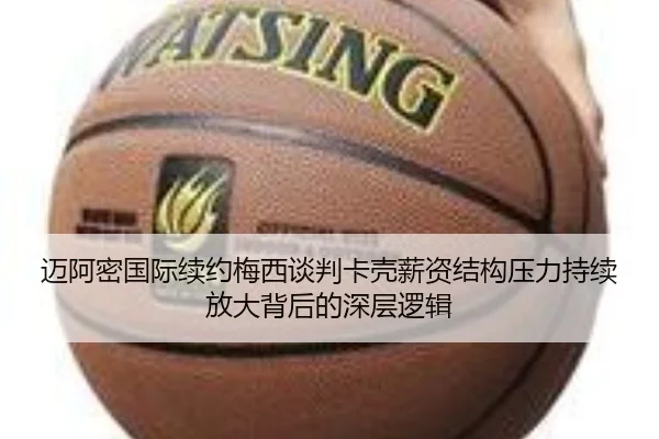 迈阿密国际续约梅西谈判卡壳薪资结构压力持续放大背后的深层逻辑